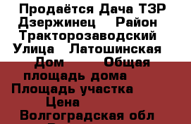 Продаётся Дача ТЗР Дзержинец. › Район ­ Тракторозаводский › Улица ­ Латошинская › Дом ­ 94 › Общая площадь дома ­ 20 › Площадь участка ­ 600 › Цена ­ 200 000 - Волгоградская обл., Волгоград г. Недвижимость » Дома, коттеджи, дачи продажа   . Волгоградская обл.